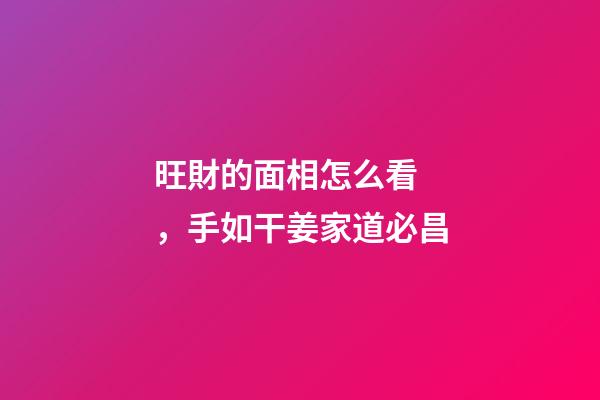 旺財的面相怎么看，手如干姜家道必昌